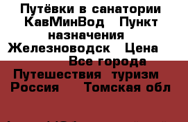 Путёвки в санатории КавМинВод › Пункт назначения ­ Железноводск › Цена ­ 2 000 - Все города Путешествия, туризм » Россия   . Томская обл.